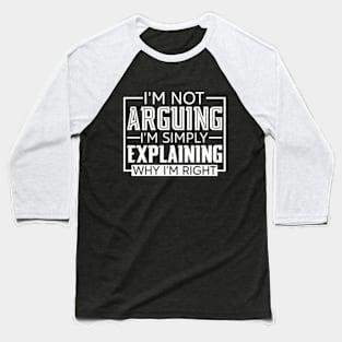 I'm Not Arguing I'm Simply Explaining Why I'm Right Baseball T-Shirt